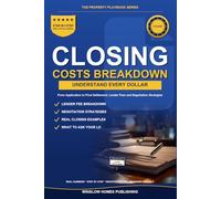 Closing Costs Breakdown, The Property Playbook Series: Step by Step from Application to Final Settlement, with Real Numbers, Lender Fees, and Negotiation Strategies for Home Buyers