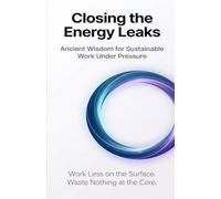 Closing the Energy Leaks: Ancient Wisdom for Sustainable Work Under Pressure