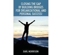 Closing The Gap By Building Bridges For Organizational And Personal Success!