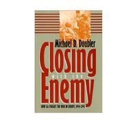 Closing With the Enemy: How Gis Fought the War in Europe, 1944-1945