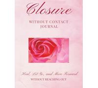Closure Without Contact Journal: Heal, Let Go, and Move Forward Without Reaching Out