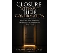 Closure Without Their Confirmation How to Heal When the Apology, Explanation, or Acknowledgment Never Comes - Vinroy Morrison - Vinroy Morrison Group - ebook (ePub) - Livre