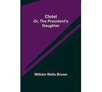 Clotel; Or, The President's Daughter