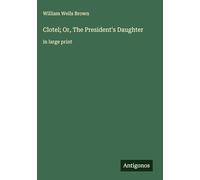 Clotel; Or, The President's Daughter: in large print