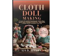 CLOTH DOLL MAKING: Create Beautiful Handmade Dolls That Spark Joy, Unlock Creativity, And Build A Skill You’ll Treasure For Life
