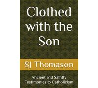 Clothed with the Son: Ancient and Saintly Testimonies to Catholicism