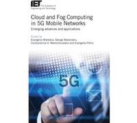 Cloud and Fog Computing in 5G Mobile Networks Emerging advances and applications by Edited by Evangelos Markakis & Edited by George Mastorakis & Edited b Edited by Evangelos Markakis Edited by George