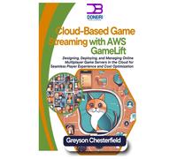 Cloud-Based Game Streaming With Aws Gamelift: Designing, Deploying, And Managing Online Multiplayer Game Servers In The Cloud For Seamless Player Experience And Cost Optimization