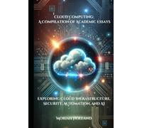 Cloud Computing: A Compilation of Academic Essays: Exploring Cloud Infrastructure, Security, Automation, and AI