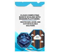 Cloud Computing Basics Scaling with Modern Platforms: Master AWS, Azure, and GCP for scalable solutions