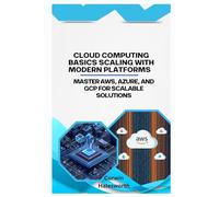 Cloud Computing Basics Scaling with Modern Platforms: Master AWS, Azure, and GCP for scalable solutions
