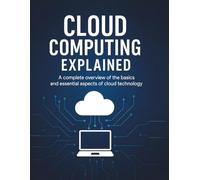 Cloud Computing Explained: A complete overview of the basics and essential aspects of cloud technology