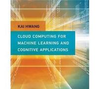 Cloud Computing for Machine Learning and Cognitive Applications by Hwang & Kai Professor of Electrical Engineering and Computer Science & University of So Kai Professor Of Electrical Engineering And C