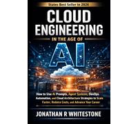 Cloud Engineering in the Age of AI: How to Use AI Prompts, Agent Systems, DevOps Automation, and Cloud Architecture Strategies to Scale Faster, Reduce Costs, and Advance Your Career