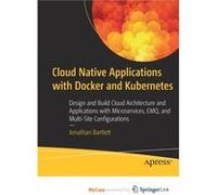 Cloud Native Applications with Docker and Kubernetes Design and Build Cloud Architecture and Applications with Microservices EMQ and MultiSite Configurat Cloud Native Applications with Docker and Kube