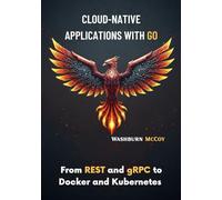 Cloud-Native Applications with Go: From REST and gRPC to Docker and Kubernetes