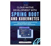 Cloud Native Development With Spring Boot And Kubernetes: A Practical Guide To Cloud Native Development With Spring Boot And Kubernetes