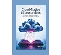 Cloud-Native Microservices: Create 45 Scalable Solutions with Kubernetes & Service Mesh