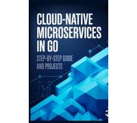 Cloud-Native Microservices in Go: Step-by-Step Guide and Projects