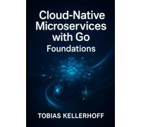 Cloud-Native Microservices with Go: Foundations: Building Scalable Applications for Kubernetes and Beyond