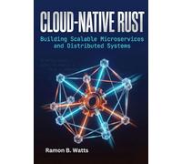 Cloud-Native Rust: Building Scalable Microservices and Distributed Systems