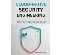Cloud-Native Security Engineering: Build-to-Run Defense for Kubernetes: Zero Trust, Network Policies, mTLS, and Runtime Detection