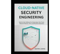 Cloud-Native Security Engineering: Build-to-Run Defense for Kubernetes: Zero Trust, Network Policies, mTLS, and Runtime Detection