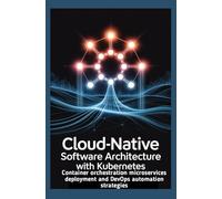 CLOUD-NATIVE SOFTWARE ARCHITECTURE WITH KUBERNETES: Container orchestration microservices deployment and DevOps automation strategies