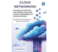 CLOUD NETWORKING ADVANCED STRATEGIES FOR PEERING, VPNS, AND TRAFFIC ENGINEERING IN COMPLEX SETUPS: Build 80 VPC Challenges for Secure Connectivity
