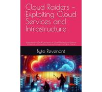 Cloud Raiders - Exploiting Cloud Services and Infrastructure: Understand the Real Mechanics of Cloud Hacking and Defense, Written as a Compelling Journey Through the Cyber Arena