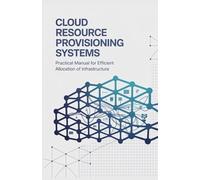 Cloud Resource Provisioning Systems: Practical Manual for Efficient Allocation of Infrastructure