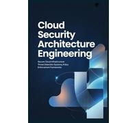 CLOUD SECURITY ARCHITECTURE ENGINEERING: Secure Cloud Infrastructure Threat Detection Systems Policy Enforcement Frameworks
