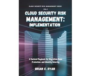 CLOUD SECURITY RISK MANAGEMENT: IMPLEMENTATION: A Tactical Playbook for Migration, Data Protection, and Identity Security