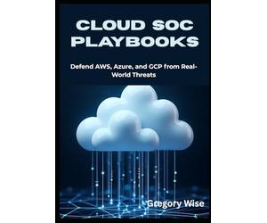 Cloud SOC Playbooks: Defend AWS, Azure, and GCP from Real-World Threats Actionable Detection and Incident Response Strategies for Modern Cloud Security Operations Teams