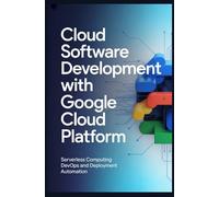 CLOUD SOFTWARE DEVELOPMENT WITH GOOGLE CLOUD PLATFORM: Serverless computing DevOps and deployment automation