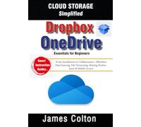 Cloud Storage Simplified: OneDrive & Dropbox Essentials for Beginners: From Installation to Collaboration-Effortless Data Syncing, File Versioning, Sharing Permissions & Mobile Access
