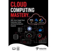CLOUDE COMPUTING MASTERY: AWS, Azure, Google Cloud, Kubernetes, Docker, and Cloud Architecture Explained