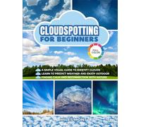 Cloudspotting For Beginners: A Simple Guide To Identify Clouds And See The World With New Eyes. Learn To Predict Weather And Enjoy Every Outdoor Moment, Finding Calm And Reconnection With Nature.