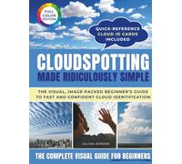 Cloudspotting Made Ridiculously Simple: A beginner’s visual guide to identify clouds, read tomorrow’s weather, and rediscover the joy of looking up