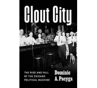Clout City The Rise and Fall of the Chicago Political Machine - Dominic A. Pacyga - University Of Chicago Press - ebook (ePub) - Livre