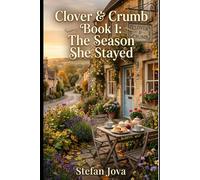 Clover & Crumb Book 1 : The Season She Stayed: A Cozy Small-Town Romance About Starting Over, Found Family, and a Village Café in the English Countryside (A Heartwarming Women’s Fiction Novel)