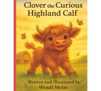 Clover the Curious Highland Calf; A Heartwarming Farm Adventure About Kindness and Courage: A Warm and Wholesome Tale for Little Animal Lovers for ages 3 - 11