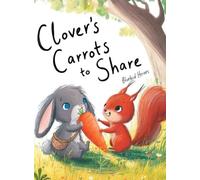 Clover's Carrots to Share: A Heartwarming Rabbit Story About Friendship and the Joy of Sharing for Kids Ages 3-5: A Heartwarming Rabbit Story About ... Rabbit Story About Friendship and the J