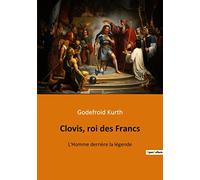 Clovis, roi des Francs: L'Homme derrière la légende