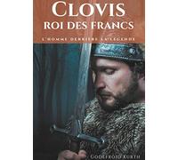 Clovis, roi des Francs: L'Homme derrière la légende