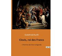 Clovis, roi des Francs: L'Homme derrière la légende