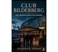 CLUB BILDERBERG: Élites, diplomacia privada y mito conspirativo