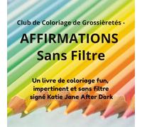 Club de Coloriage de Grossièretés - Affirmations Sans Filtre: Un livre de coloriage fun, impertinent et sans filtre signé Katie Jane After Dark