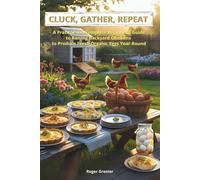 CLUCK, GATHER, REPEAT: A Practical and Complete Beginner’s Guide to Raising Backyard Chickens to Produce Fresh Organic Eggs Year-Round