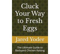 Cluck Your Way to Fresh Eggs: The Ultimate Guide to Backyard Chicken Raising